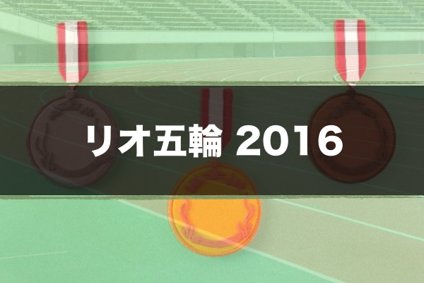 最新 リオ五輪の放送日程 日本代表の種目 メダル獲得選手一覧 超合理的 Cho Gouriteki