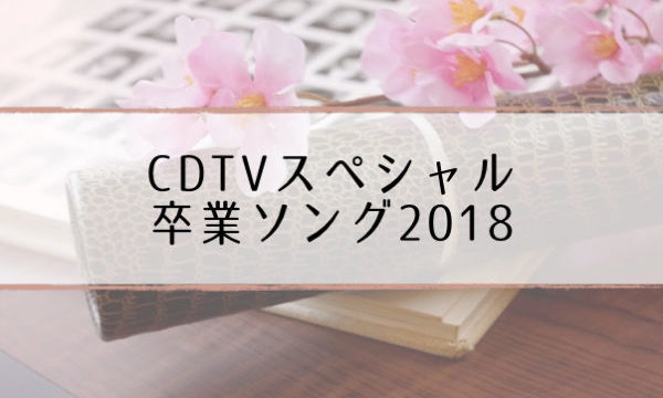 Cdtv卒業ソング音楽祭18 出演者 タイムテーブル 曲一覧 3 30 超合理的 Cho Gouriteki