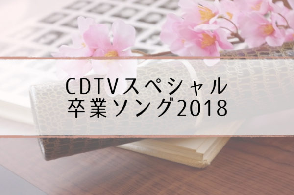 Cdtv卒業ソング音楽祭18 出演者 タイムテーブル 曲一覧 3 30 超合理的 Cho Gouriteki